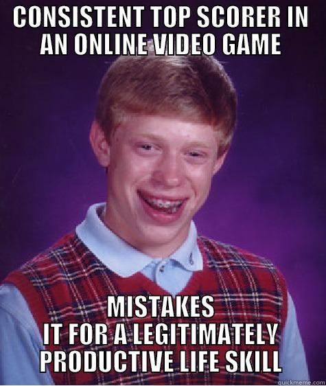CONSISTENT TOP SCORER IN AN ONLINE VIDEO GAME MISTAKES IT FOR A LEGITIMATELY PRODUCTIVE LIFE SKILL Bad Luck Brian