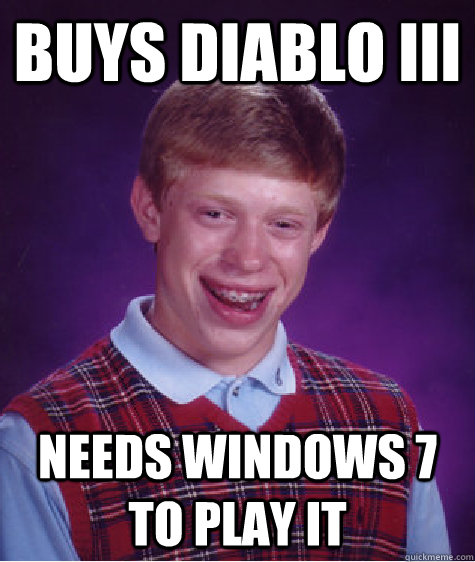 Buys Diablo III Needs Windows 7 to play it  Bad Luck Brian