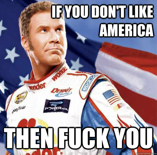 if you don't like america then fuck you  AMERICA