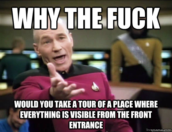 why the fuck would you take a tour of a place where everything is visible from the front entrance  Annoyed Picard HD