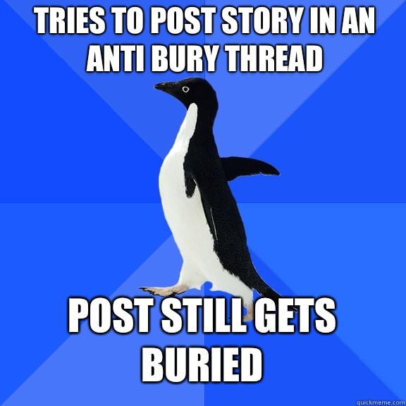 Tries to post story in an anti bury thread Post still gets buried  Socially Awkward Penguin