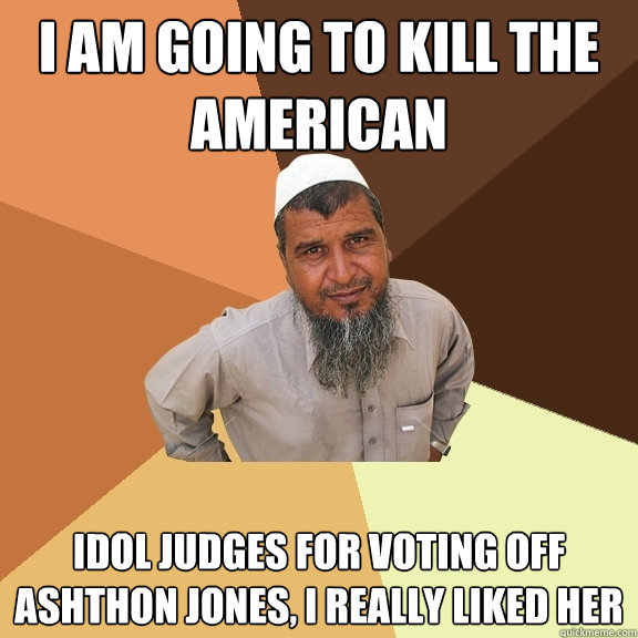 I am going to kill the american idol judges for voting off Ashthon jones, i really liked her  Ordinary Muslim Man