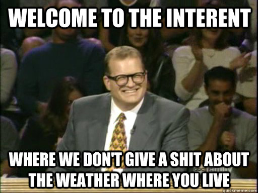 Welcome to the interent Where we don't give a shit about the weather where you live - Welcome to the interent Where we don't give a shit about the weather where you live  DrewCareyAP