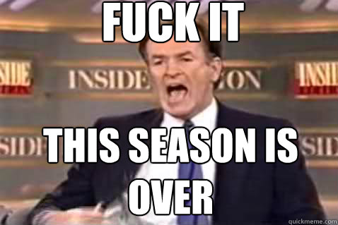 fuck it this season is over  Fuck It Bill OReilly