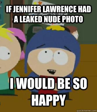 If jennifer Lawrence had a leaked nude photo I WOULD BE SO HAPPY  Craig - I would be so happy
