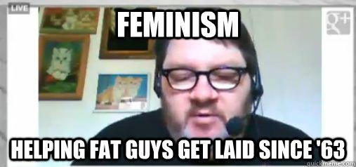 feminism helping fat guys get laid since '63  