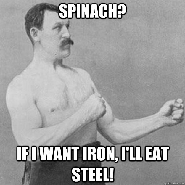 Spinach? if I want iron, i'll eat steel!  overly manly man