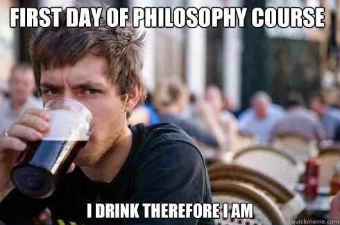First day of philosophy course i drink therefore i am  Lazy College Senior