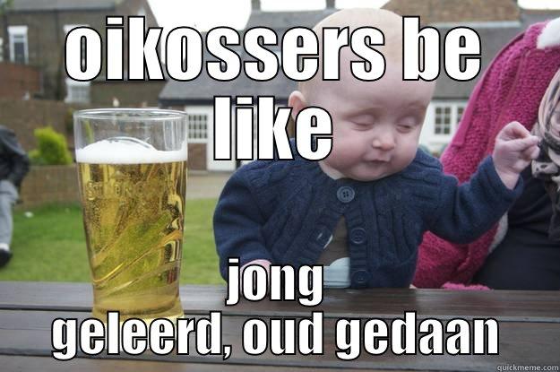OIKOSSERS BE LIKE JONG GELEERD, OUD GEDAAN drunk baby
