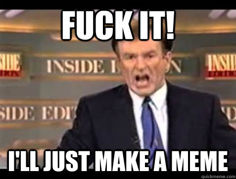 FUCK IT! I'll just make a meme  Bill OReilly Rant