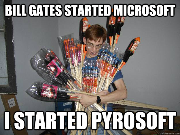 Bill gates started microsoft I started pyrosoft - Bill gates started microsoft I started pyrosoft  Crazy Fireworks Nerd