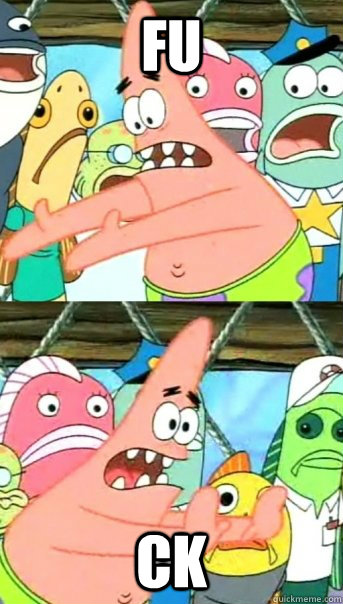 FU CK  Push it somewhere else Patrick