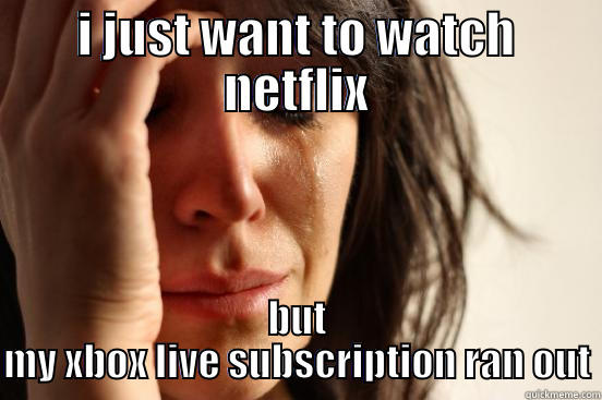 I JUST WANT TO WATCH NETFLIX BUT MY XBOX LIVE SUBSCRIPTION RAN OUT First World Problems