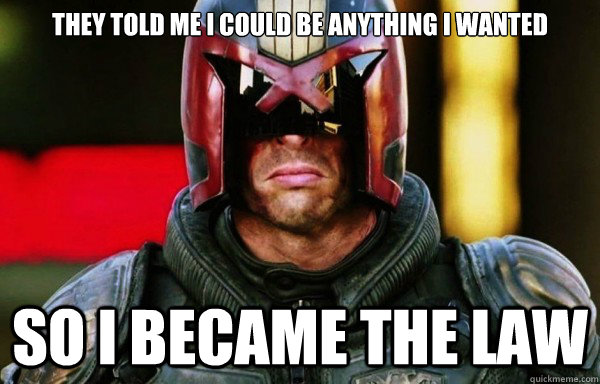 THEY TOLD ME I COULD BE ANYTHING I WANTED SO I BECAME THE LAW - THEY TOLD ME I COULD BE ANYTHING I WANTED SO I BECAME THE LAW  Dredd