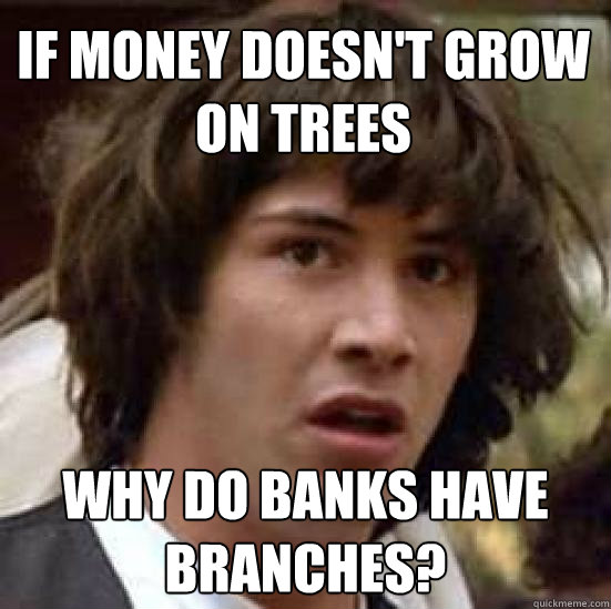 If money doesn't grow on trees Why do banks have branches? - If money doesn't grow on trees Why do banks have branches?  conspiracy keanu
