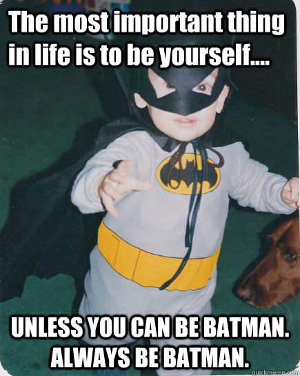 The most important thing in life is to be yourself.... UNLESS YOU CAN BE BATMAN. ALWAYS BE BATMAN. - The most important thing in life is to be yourself.... UNLESS YOU CAN BE BATMAN. ALWAYS BE BATMAN.  Batman Jeremy