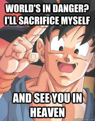 World's in danger? I'll sacrifice myself  and see you in Heaven  