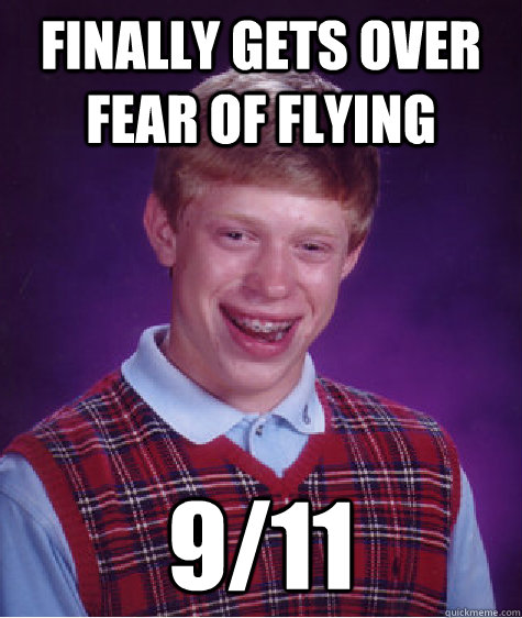 finally gets over fear of flying 9/11  Bad Luck Brian