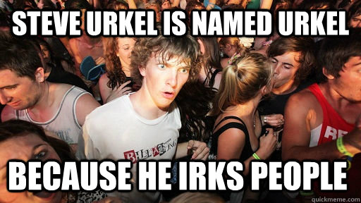 Steve Urkel is named Urkel  Because he irks people  Sudden Clarity Clarence