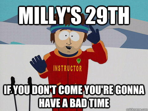 Milly's 29th  If you don't come You're gonna have a bad time  south park ski instructor