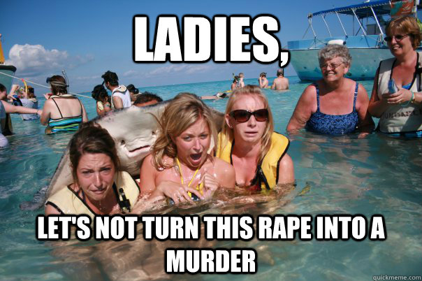 Ladies, Let's not turn this rape into a murder - Ladies, Let's not turn this rape into a murder  Misc