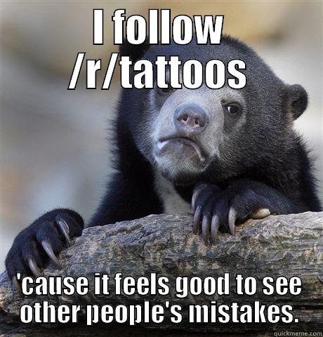 I FOLLOW /R/TATTOOS 'CAUSE IT FEELS GOOD TO SEE OTHER PEOPLE'S MISTAKES. Confession Bear