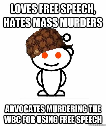 Loves free speech, hates mass murders advocates murdering the wbc for using free speech  Scumbag Reddit