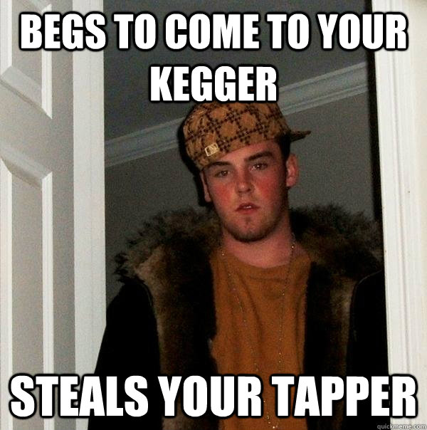 begs to come to your kegger steals your tapper  Scumbag Steve