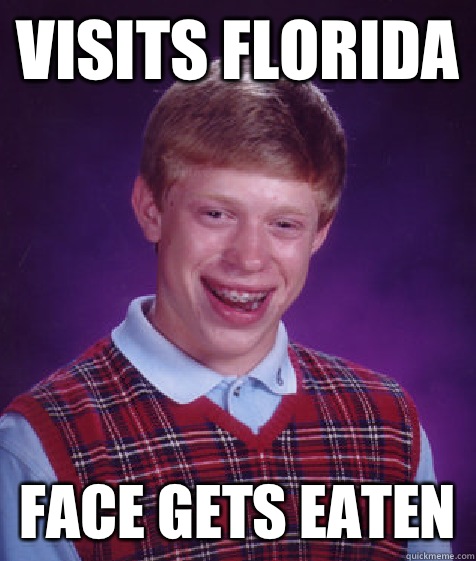 Visits Florida  Face gets eaten   Bad Luck Brian