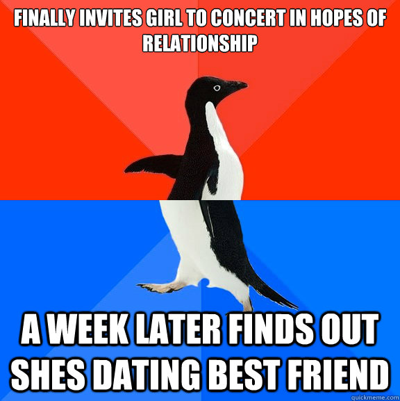 finally Invites girl to concert in hopes of relationship a week later finds out shes dating best friend  Socially Awesome Awkward Penguin