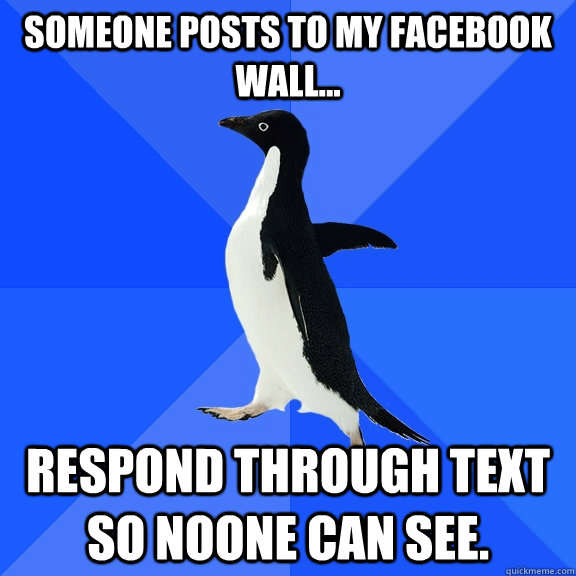 Someone posts to my facebook wall... Respond through text so noone can see.  Socially Awkward Penguin