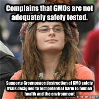 Complains that GMOs are not adequately safety tested. Supports Greenpeace destruction of GMO safety trials designed to test potential harm to human health and the environment  Scumbag College Liberal