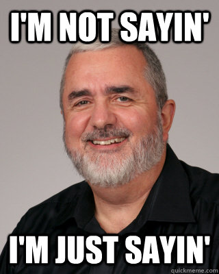 I'M NOT SAYIN' I'M JUST SAYIN' - I'M NOT SAYIN' I'M JUST SAYIN'  Dbag History Teacher