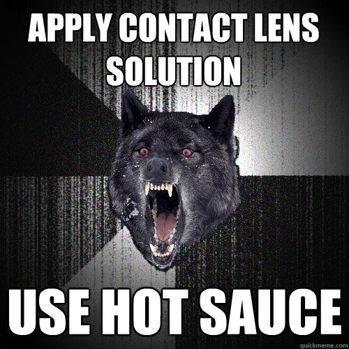 Apply contact lens 
solution Use hot sauce  Insanity Wolf