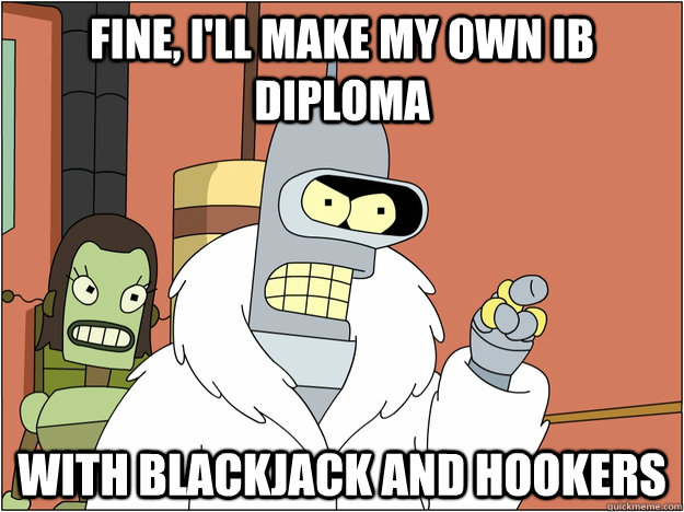 fine, i'll make my own ib diploma with BLACKJACK AND HOOKERS  BENDER STATE MEET