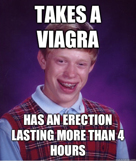 Takes a Viagra Has an erection lasting more than 4 hours  Bad Luck Brian