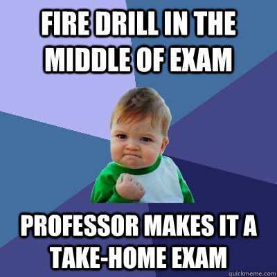 Fire drill in the middle of exam professor makes it a take-home exam  Success Kid