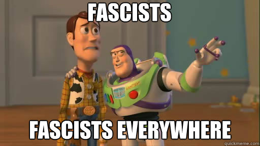 Fascists Fascists everywhere  Everywhere