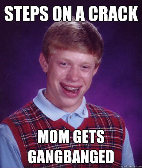 Steps on a crack mom gets gangbanged  Bad Luck Brian