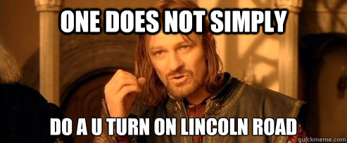 One does not simply DO A U Turn On LINCOLN ROAD  One Does Not Simply
