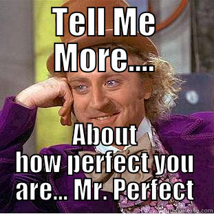 TELL ME MORE.... ABOUT HOW PERFECT YOU ARE... MR. PERFECT Condescending Wonka