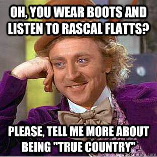 Oh, you wear boots and listen to Rascal Flatts? Please, tell me more about being 