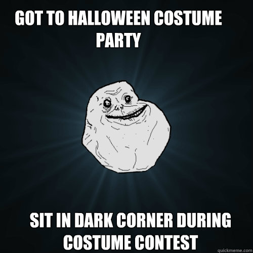 Got to Halloween costume party sit in dark corner during costume contest  Forever Alone