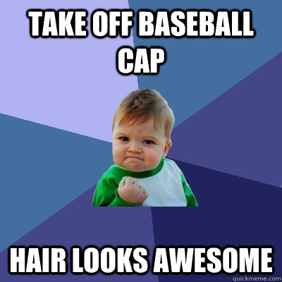 Take off Baseball cap Hair looks awesome  Success Kid