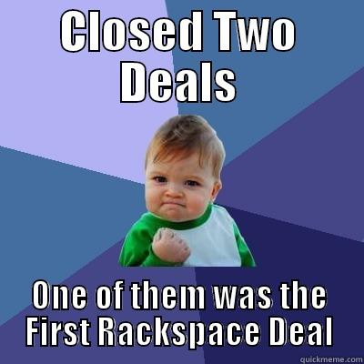CLOSED TWO DEALS ONE OF THEM WAS THE FIRST RACKSPACE DEAL Success Kid