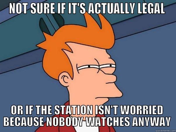 NOT SURE IF IT'S ACTUALLY LEGAL OR IF THE STATION ISN'T WORRIED BECAUSE NOBODY WATCHES ANYWAY Futurama Fry