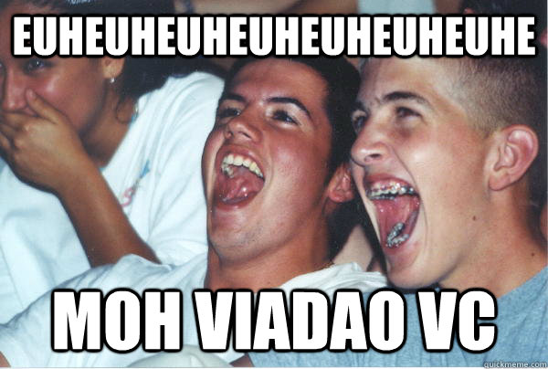 EUHEUHEUHEUHEUHEUHEUHE moh viadao vc  Immature High Schoolers