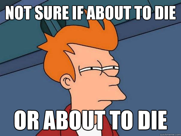 Not sure if about to die or about to die  Futurama Fry