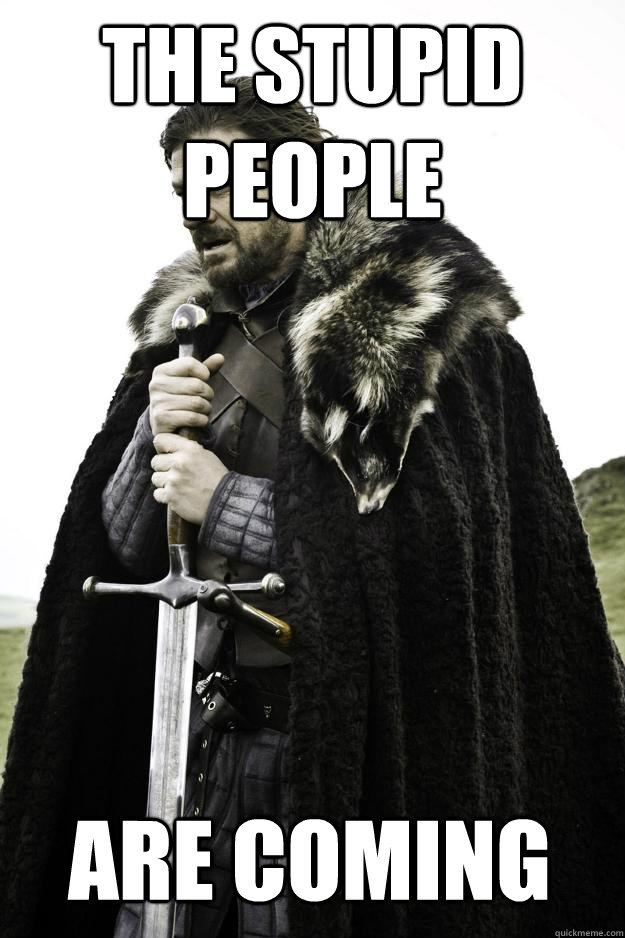 The stupid people  ARE COMING - The stupid people  ARE COMING  Winter is coming