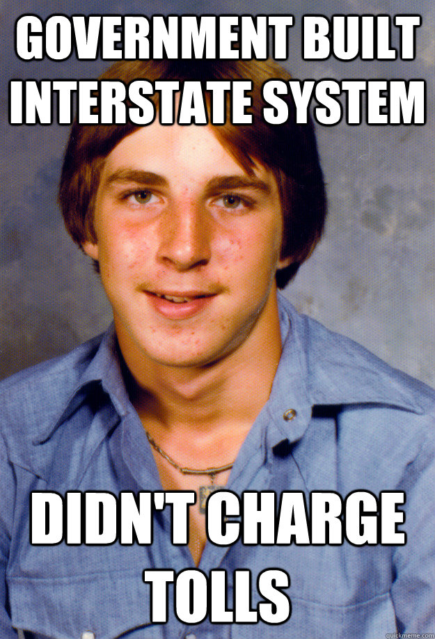 Government built interstate system didn't charge tolls - Government built interstate system didn't charge tolls  Old Economy Steven